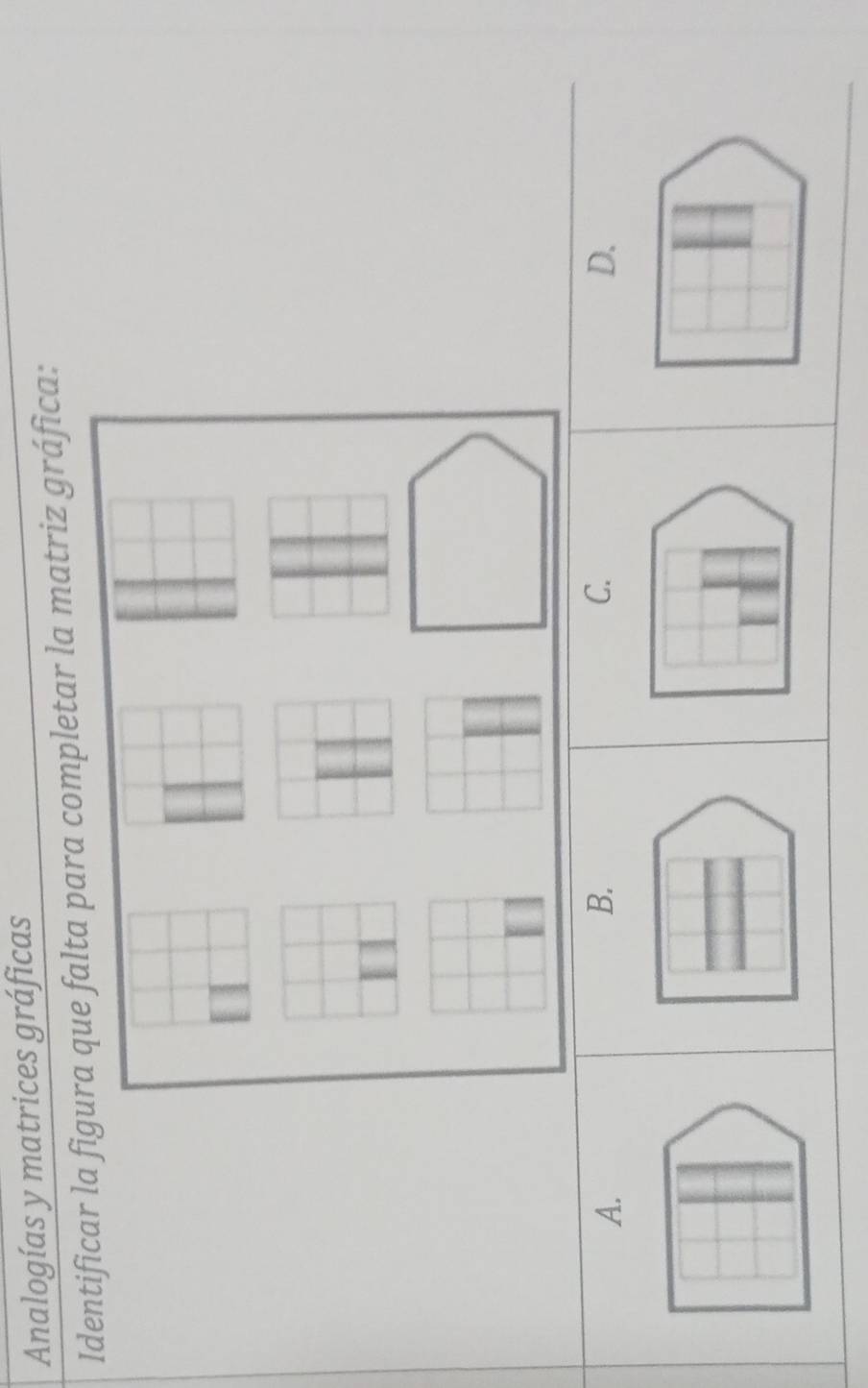 Analogías y matrices gráficas
Identificar la fique falta para completar la matriz gráfica:
A.
B.
C.
D.