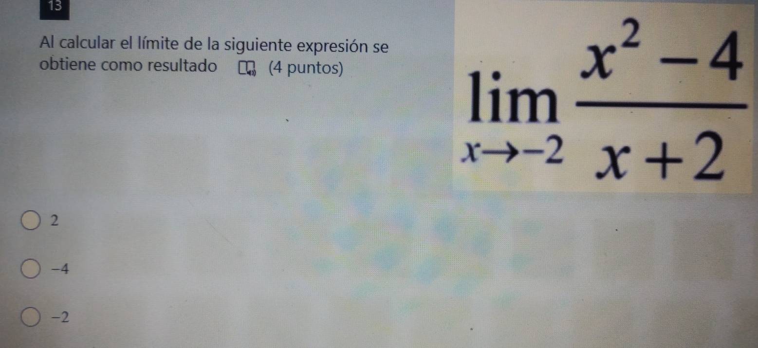 Al calcular el límite de la siguiente expresión se
obtiene como resultado (4 puntos)
limlimits _xto -2 (x^2-4)/x+2 
2
-4
-2