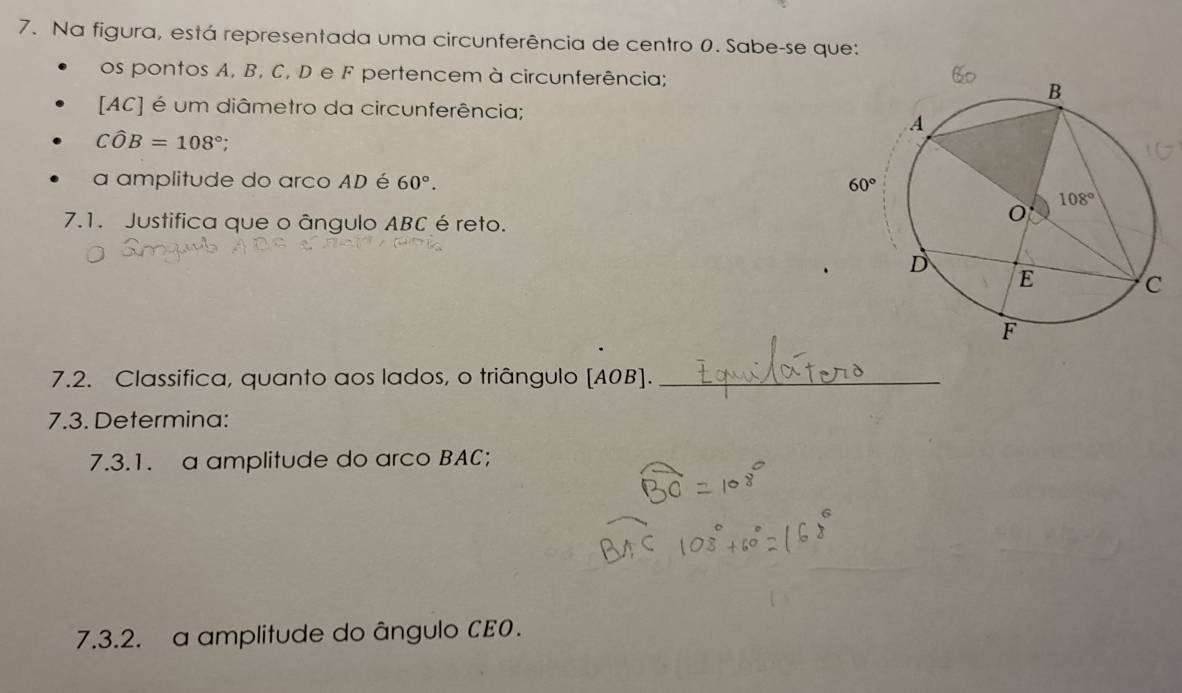 Na figura, está representada uma circunferência de centro 0. Sabe-se que:
os pontos A, B, C, D e F pertencem à circunferência;
[AC] é um diâmetro da circunferência;
Cwidehat OB=108°;
a amplitude do arco AD é 60°.
7.1. Justifica que o ângulo ABC éreto.
7.2. Classifica, quanto aos lados, o triângulo [A0B]._
7.3. Determina:
7.3.1. a amplitude do arco BAC;
7.3.2. a amplitude do ângulo CE0.