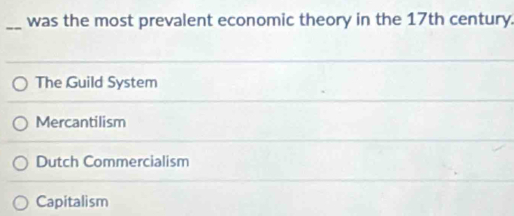 was the most prevalent economic theory in the 17th century.
The Guild System
Mercantilism
Dutch Commercialism
Capitalism