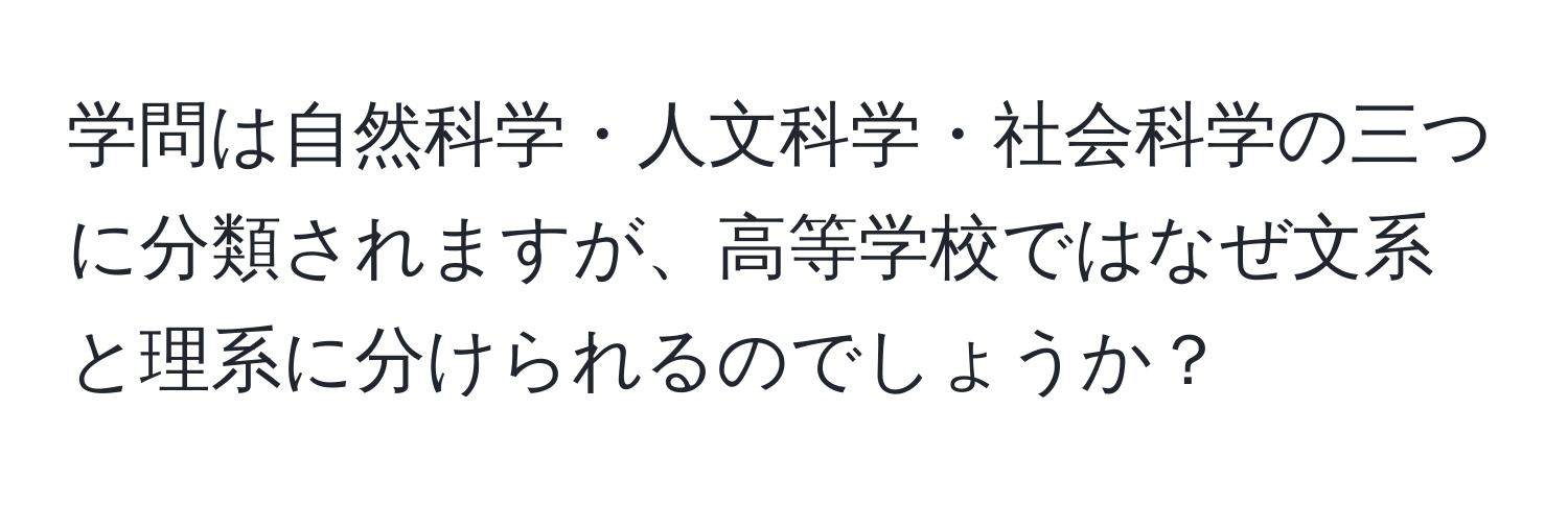 学問は自然科学・人文科学・社会科学の三つに分類されますが、高等学校ではなぜ文系と理系に分けられるのでしょうか？