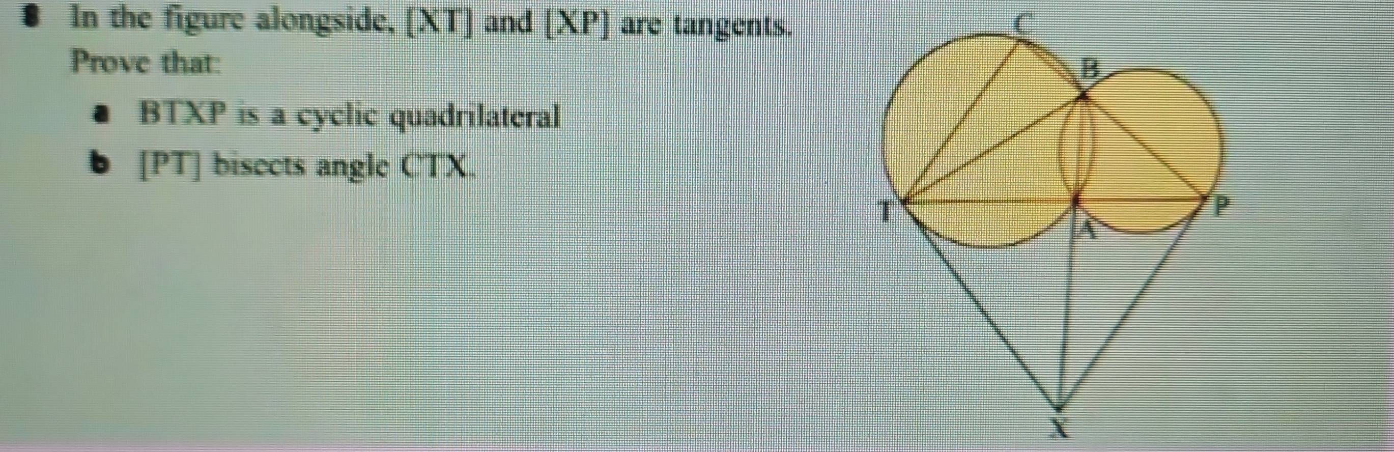 In the figure alongside, [ XT ] and [ XP ] are tangents. C 
Prove that:
BTXP is a cyclic quadrilateral
[PT] bisects angle CTX.
X