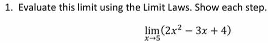 Evaluate this limit using the Limit Laws. Show each step.
limlimits _xto 5(2x^2-3x+4)