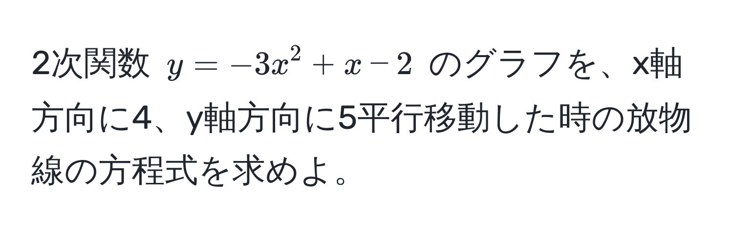 2次関数 $y = -3x^2 + x - 2$ のグラフを、x軸方向に4、y軸方向に5平行移動した時の放物線の方程式を求めよ。