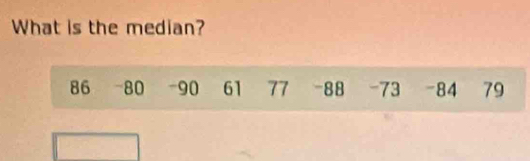 What is the median?
86 - 80 -90 61 77 - 88 - 73 - 84 79