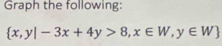 Graph the following:
 x,y|-3x+4y>8,x∈ W,y∈ W