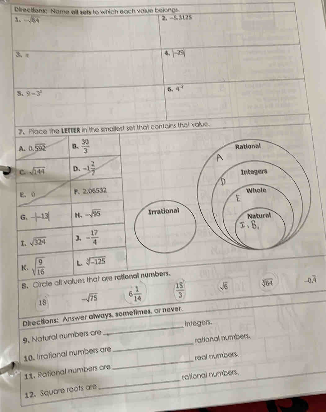 Circle all values thational numbers.
18
-sqrt(75) 6 1/14   15/3  sqrt(6) sqrt[3](64) -0.overline 4
Directions: Answer always. sometimes. or never.
integers.
9. Natural numbers are
rational numbers.
_
10. Irrational numbers are
real numbers.
_
11. Rational numbers are
rational numbers.
_
12. Square roots are
_