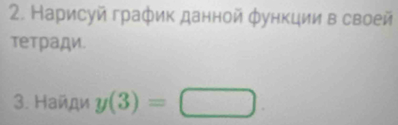 Нарисуй график данной функции в своей 
τетради. 
3. Найди y(3)=□