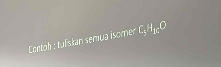 Contoh : tuliskan semua isomer C_5H_10O