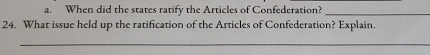 When did the states ratify the Articles of Confederation?_ 
24. What issue held up the ratification of the Articles of Confederation? Explain. 
_