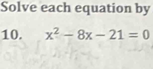 Solve each equation by 
10. x^2-8x-21=0