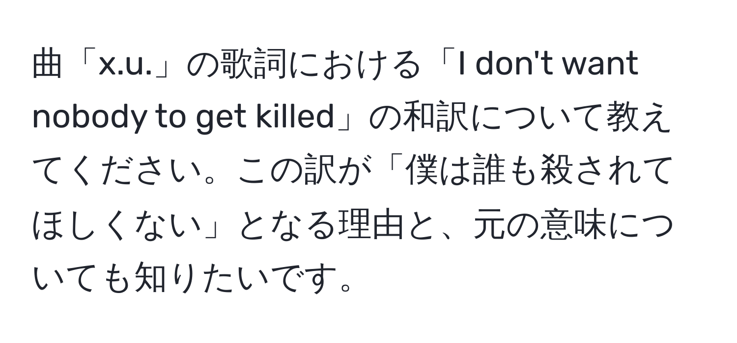 曲「x.u.」の歌詞における「I don't want nobody to get killed」の和訳について教えてください。この訳が「僕は誰も殺されてほしくない」となる理由と、元の意味についても知りたいです。