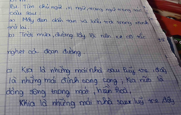 B1. Tim chúngui, vì ngú, rang ngǔ trong cào? 
cōu saus 
in 
a) May den dan tān và bāù tài trong xanh 
Hro lai. 
b) Tnài mua, duòng lāu lāi nén xe co tǎo 
dā 
rghet c3 doan duèng. 
1 
() Kià là nhung mainha sau buy the, day 
là nhùng mài dinn cong cong; xia nūò là 
dong song tong mat hún hoà 
Xhia là nhung mài whà sour luǔ tre, day