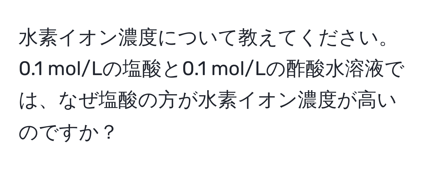 水素イオン濃度について教えてください。0.1 mol/Lの塩酸と0.1 mol/Lの酢酸水溶液では、なぜ塩酸の方が水素イオン濃度が高いのですか？