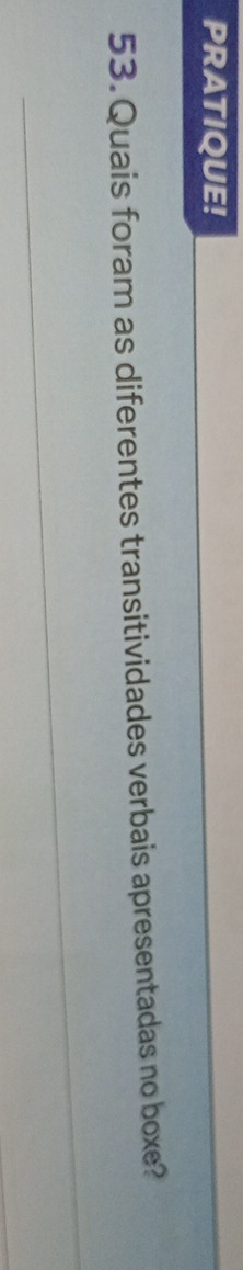 PRATIQUE! 
53. Quais foram as diferentes transitividades verbais apresentadas no boxe?