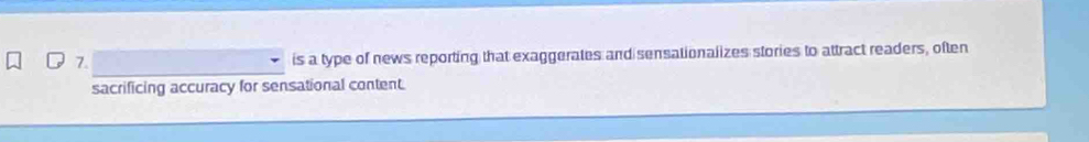is a type of news reporting that exaggerates and sensationalizes stories to attract readers, often 
sacrificing accuracy for sensational content.