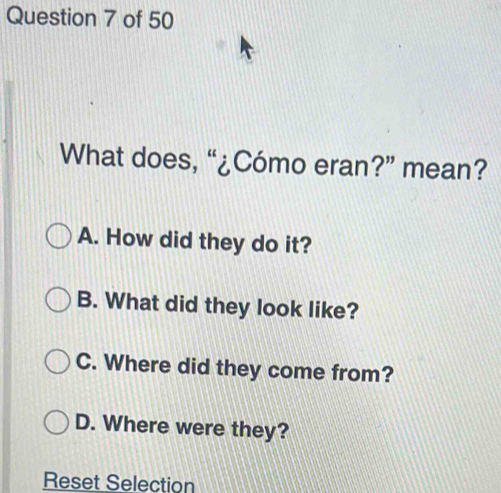 What does, “¿Cómo eran?” mean?
A. How did they do it?
B. What did they look like?
C. Where did they come from?
D. Where were they?
Reset Selection