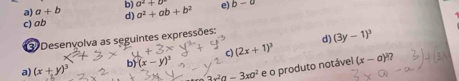 a) a+b b) a^2+b
c) ab d) a^2+ab+b^2 e) b-a
d) (3y-1)^3
3 Desenvolva as seguintes expressões:
a) (x+y)^3 b) (x-y)^3 c) (2x+1)^3 (x-a)^3
3x^2a-3xa^2 e o produto notável