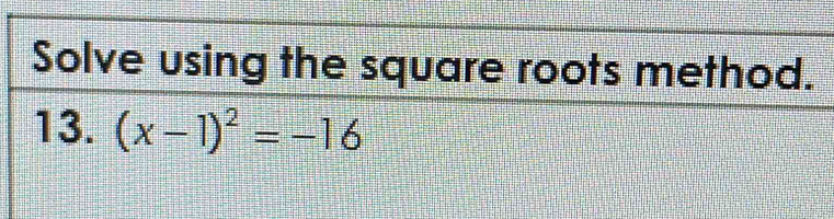 Solve using the square roots method. 
13. (x-1)^2=-16