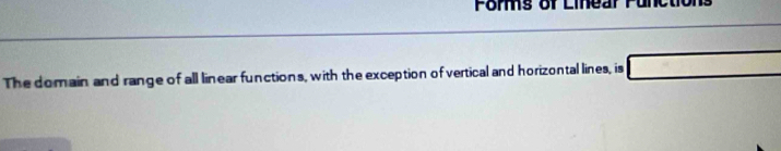 Forms of Linear Functions 
The domain and range of all linear functions, with the exception of vertical and horizontal lines, is □ _ 