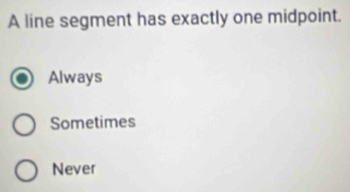 A line segment has exactly one midpoint.
Always
Sometimes
Never