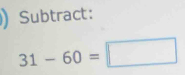 ) Subtract:
31-60=□