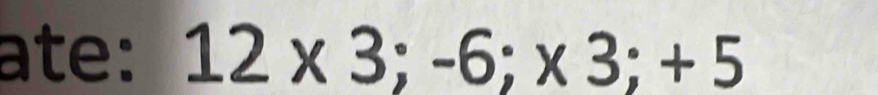 ate: 12* 3;-6; * 3; +5