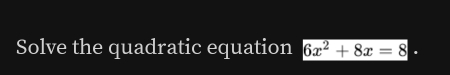 Solve the quadratic equation 6x^2+8x=8