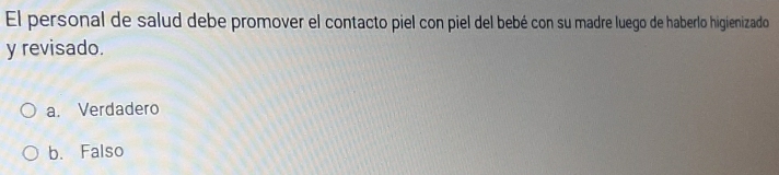 El personal de salud debe promover el contacto piel con piel del bebé con su madre luego de haberlo higienizado
y revisado.
a. Verdadero
b. Falso