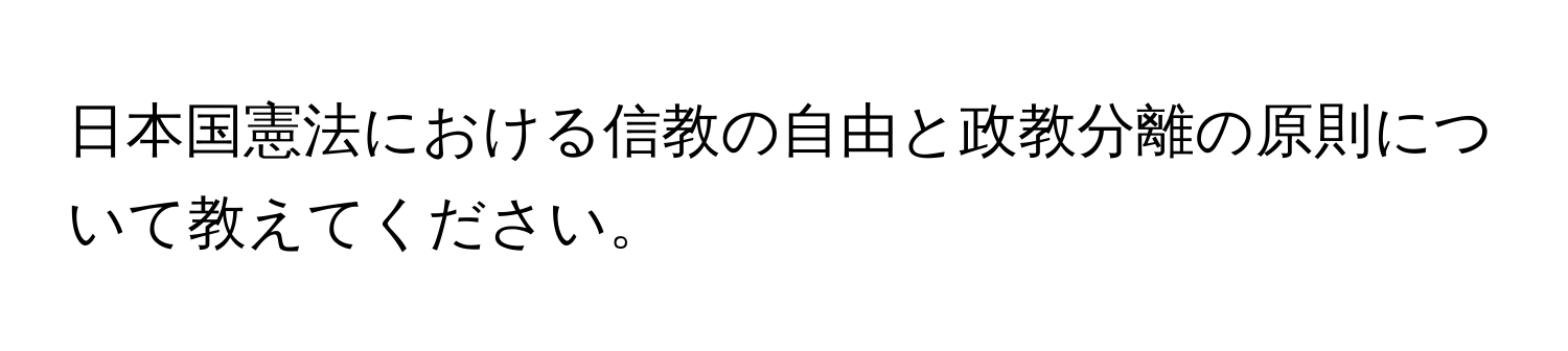 日本国憲法における信教の自由と政教分離の原則について教えてください。