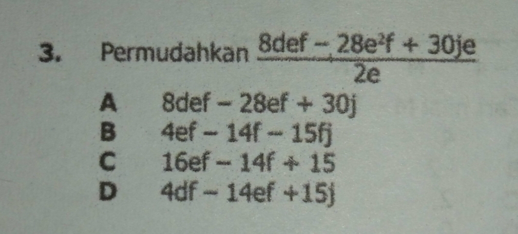 Permudahkan  (8def-28e^2f+30je)/2e 
A 8def-28ef+30j
B 4ef-14f-15f
C 16ef-14f+15
D 4df-14ef+15j