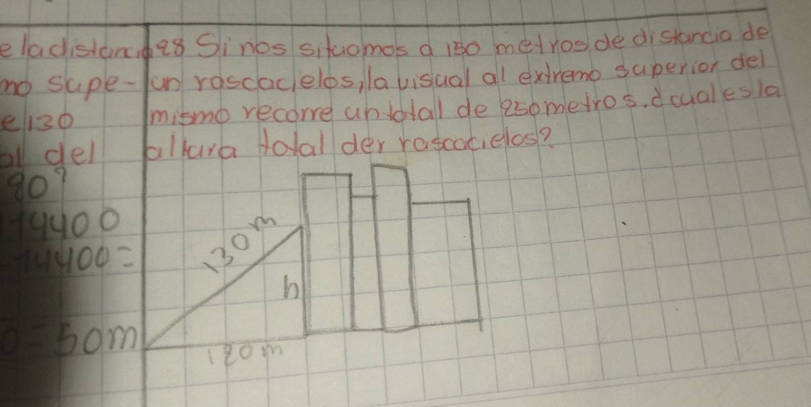 eladistond28 Sinos sitaomos a is0 meroo de distancia de 
no supe-un rascaclelbs, lavisual all extremo saperior del 
el3o mismo recorre udtal de 250 metros, d cualesia 
all del allara toal der rascacielos?
80?
14400
14400=
30m
h
0=5 om
r2om