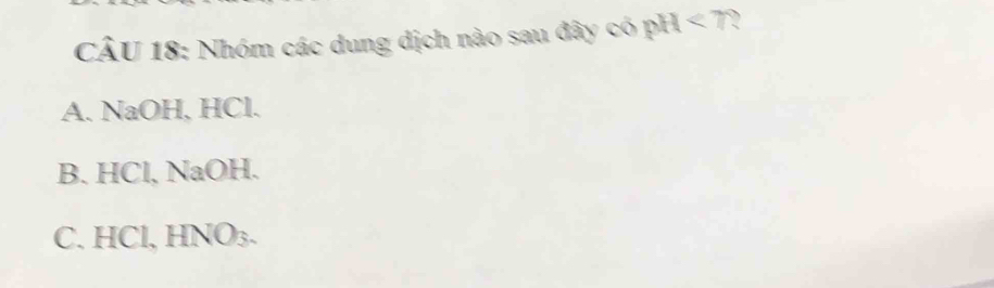 Nhóm các dung dịch nào sau đây có pH<7</tex> 、
A. NaOH, HCl.
B. HCl, NaOH.
C. HCl, HNO₃.