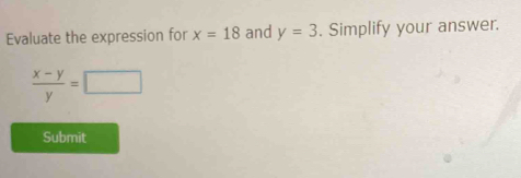 Evaluate the expression for x=18 and y=3. Simplify your answer.
 (x-y)/y =□
Submit