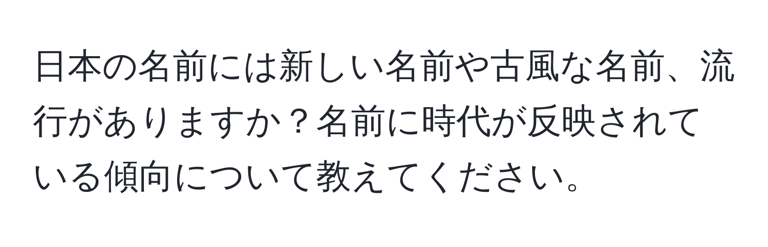 日本の名前には新しい名前や古風な名前、流行がありますか？名前に時代が反映されている傾向について教えてください。