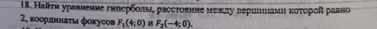 Найτи уравнение гнлербοлы, расстояние межлу вершеннамη κоτорой равно 
2, κоордннаτы фокусов F_1(4;0) M F_2(-4;0).