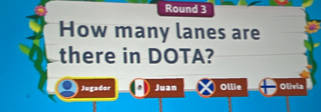 Round 3 
How many lanes are 
there in DOTA? 
Jugador Juan Ollie Olívia