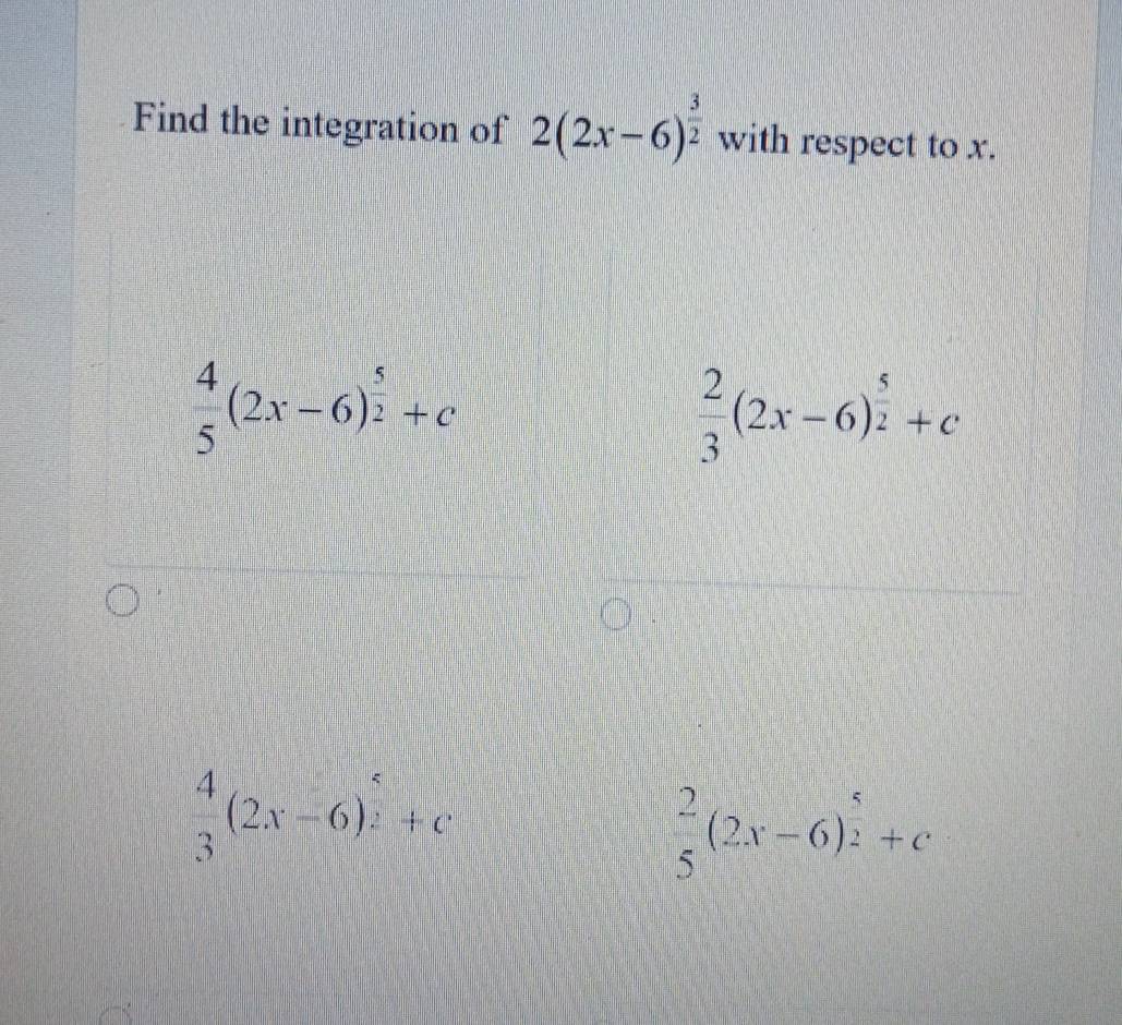 Find the integration of 2(2x-6)^ 3/2  with respect to x.
 4/5 (2x-6)^ 5/2 +c
 2/3 (2x-6)^ 5/2 +c
 4/3 (2x-6)^ 5/2 +c
 2/5 (2x-6)^ 5/2 +c