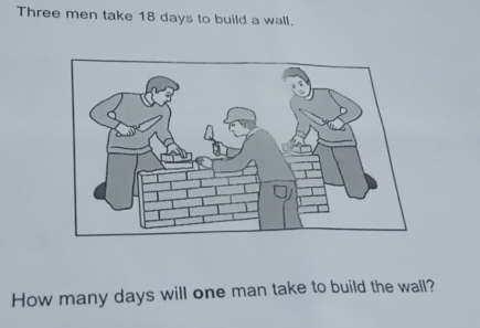 Three men take 18 days to build a wall. 
How many days will one man take to build the wall?