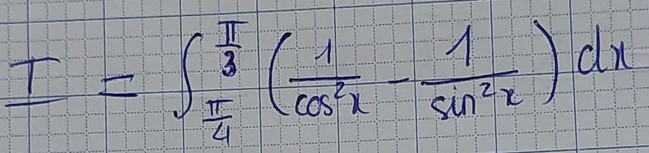 I=∈t _ π /4 ^ π /3 ( 1/cos^2x - 1/sin^2x )dx