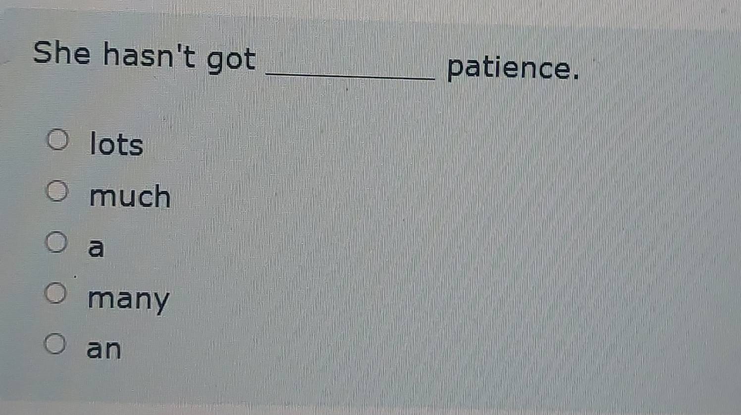 She hasn't got_
patience.
lots
much
a
many
an