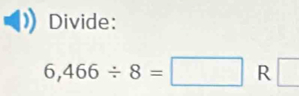 Divide:
6,466/ 8=□ R □