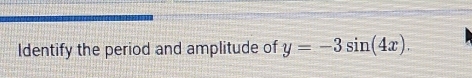 Identify the period and amplitude of y=-3sin (4x).