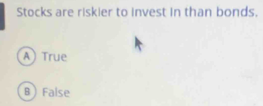 Stocks are riskier to invest in than bonds.
A True
BFalse