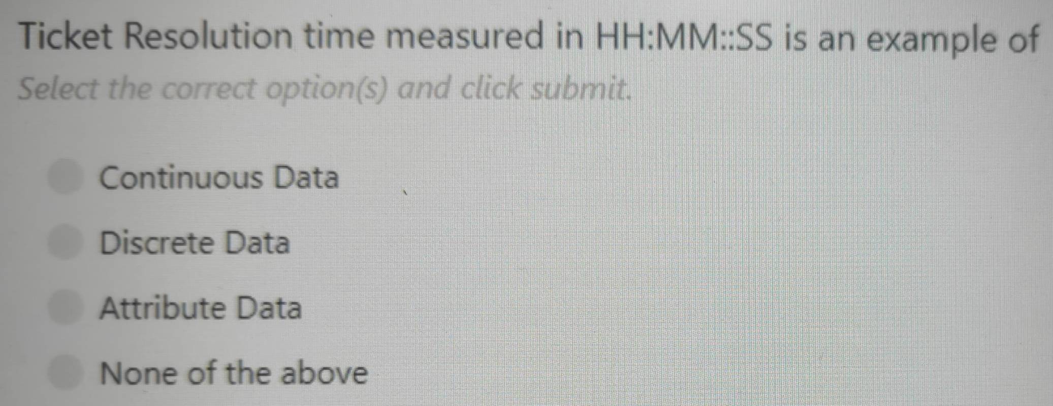 Solved: Ticket Resolution time measured in HH:MM::SS is an example of  Select the correct option(s) [Others]