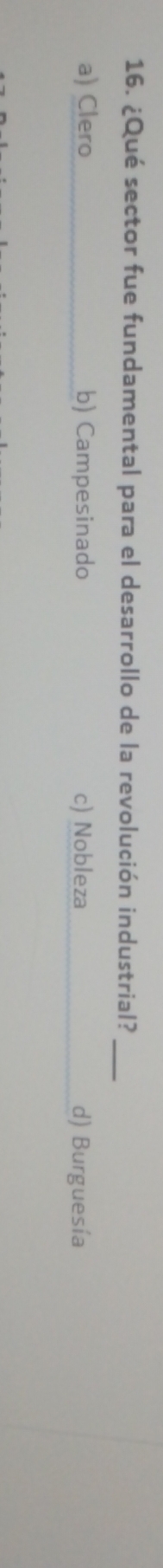 ¿Qué sector fue fundamental para el desarrollo de la revolución industrial?_
a) Clero_ b) Campesinado c) Nobleza d) Burguesía