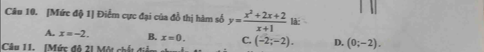 [Mức độ 1] Điểm cực đại của đồ thị hàm số y= (x^2+2x+2)/x+1  là:
A. x=-2. B. x=0. C. (-2;-2). D. (0;-2). 
Câu 11. [Mức đô 2I Một chất 4:_ 2