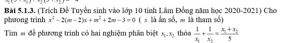 (Trích Đề Tuyển sinh vào lớp 10 tỉnh Lâm Đồng năm học 2020-2021) Cho 
phưong trình x^2-2(m-2)x+m^2+2m-3=0 ( x là ẩn số, m là tham số) 
Tìm m đề phương trình có hai nghiệm phân biệt x_1, x_2 thỏa frac 1x_1+frac 1x_2=frac x_1+x_25