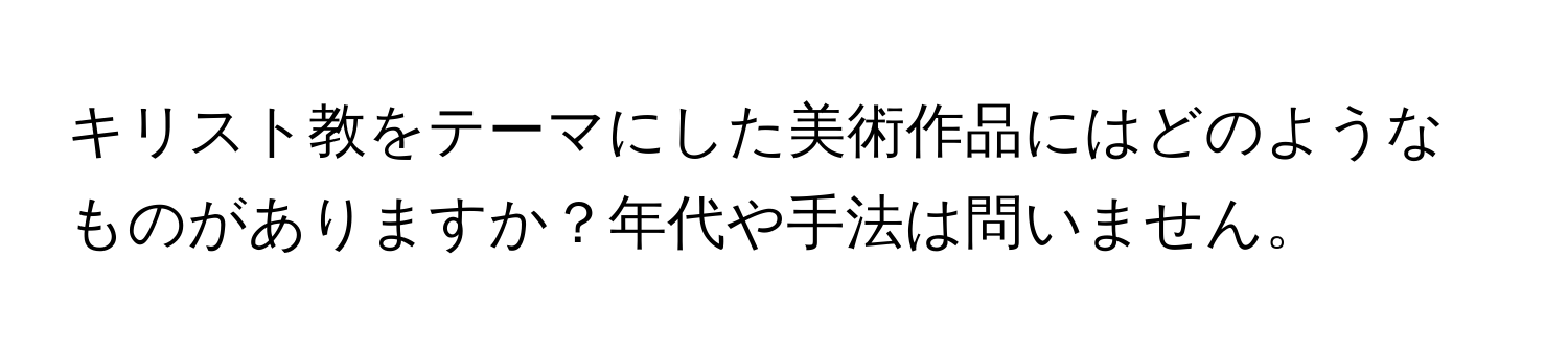 キリスト教をテーマにした美術作品にはどのようなものがありますか？年代や手法は問いません。