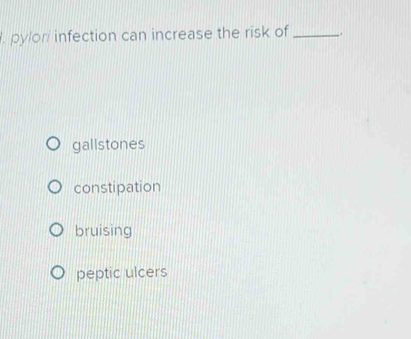 pylori infection can increase the risk of _.
gallstones
constipation
bruising
peptic ulcers